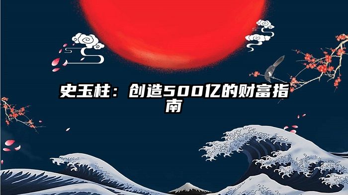 史玉柱：创造500亿的财富指南