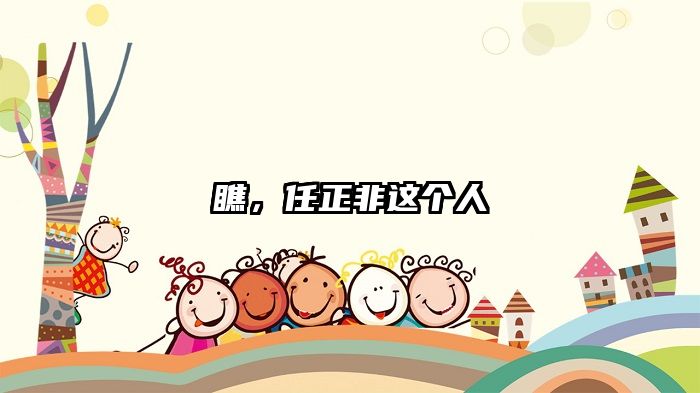 瞧，任正非这个人