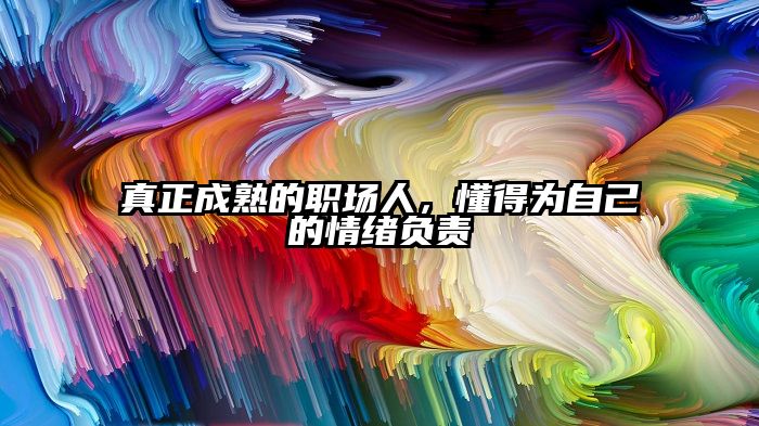 真正成熟的职场人，懂得为自己的情绪负责