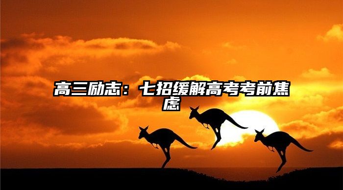 高三励志：七招缓解高考考前焦虑