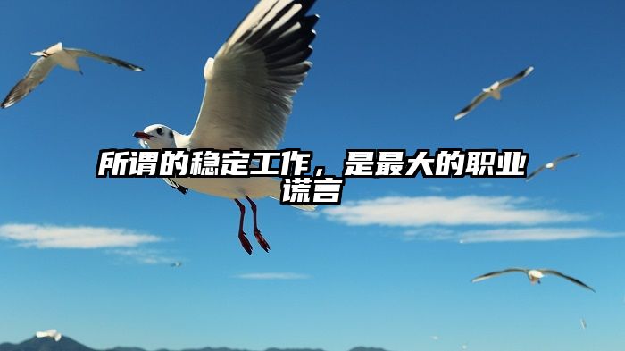所谓的稳定工作，是最大的职业谎言