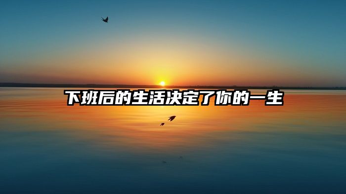 下班后的生活决定了你的一生