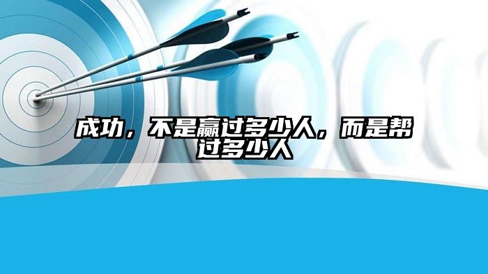 成功，不是赢过多少人，而是帮过多少人