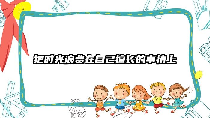 把时光浪费在自己擅长的事情上