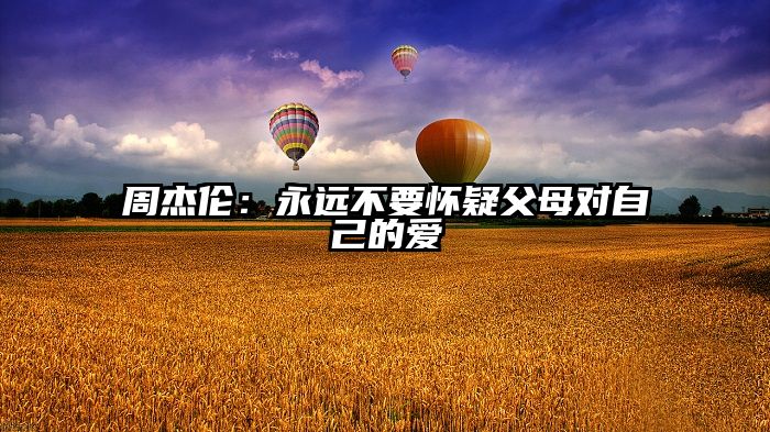 周杰伦：永远不要怀疑父母对自己的爱