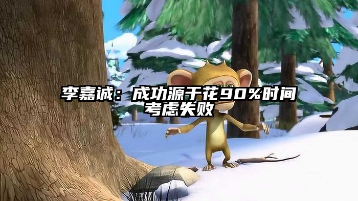 李嘉诚：成功源于花90%时间考虑失败