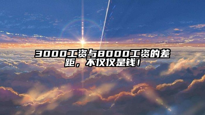 3000工资与8000工资的差距，不仅仅是钱！