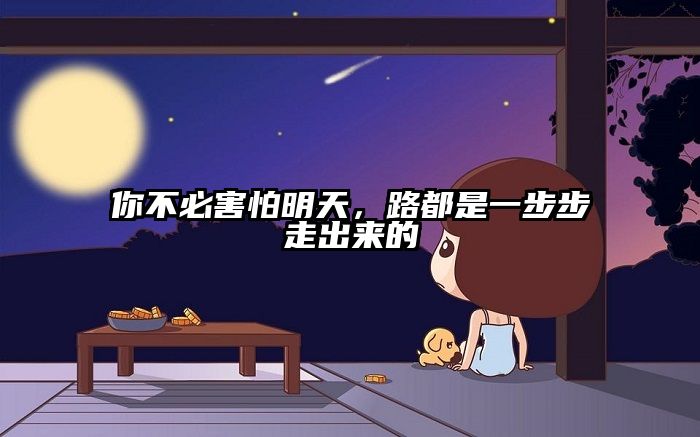 你不必害怕明天，路都是一步步走出来的