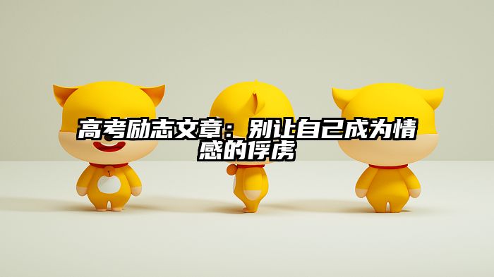 高考励志文章：别让自己成为情感的俘虏