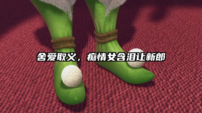 舍爱取义，痴情女含泪让新郎