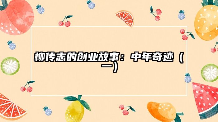 柳传志的创业故事：中年奇迹（一）