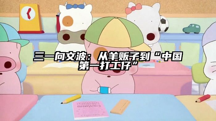 三一向文波：从羊贩子到“中国第一打工仔”