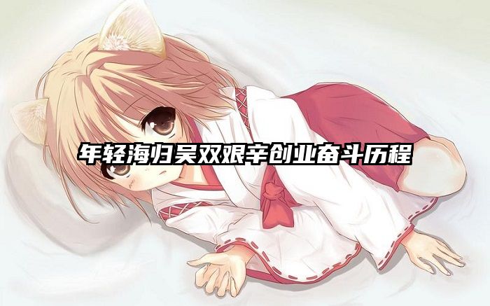 年轻海归吴双艰辛创业奋斗历程