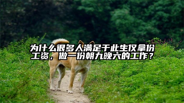 为什么很多人满足于此生仅拿份工资，做一份朝九晚六的工作？