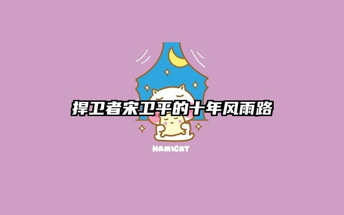 捍卫者宋卫平的十年风雨路