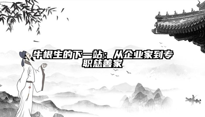 牛根生的下一站：从企业家到专职慈善家