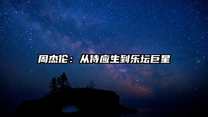 周杰伦：从侍应生到乐坛巨星