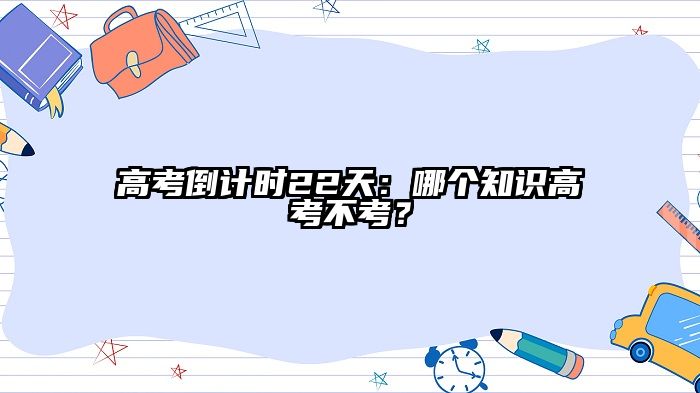高考倒计时22天：哪个知识高考不考？