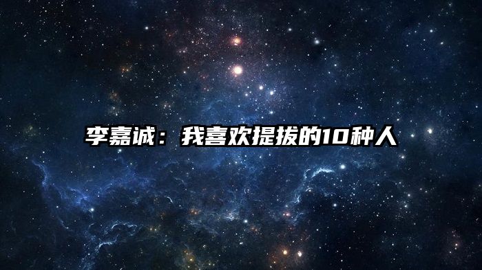 李嘉诚：我喜欢提拔的10种人