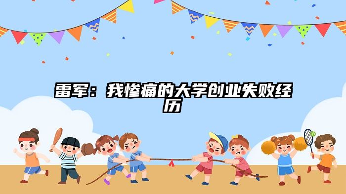 雷军：我惨痛的大学创业失败经历