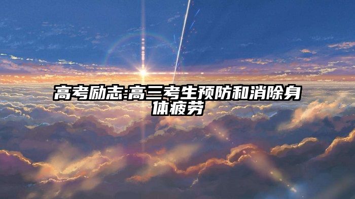 高考励志:高三考生预防和消除身体疲劳