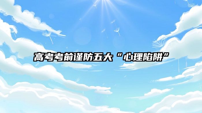 高考考前谨防五大“心理陷阱”