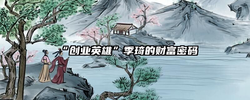“创业英雄”季琦的财富密码