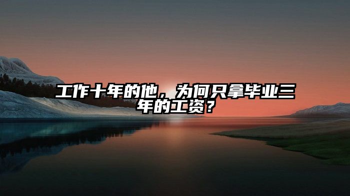 工作十年的他，为何只拿毕业三年的工资？