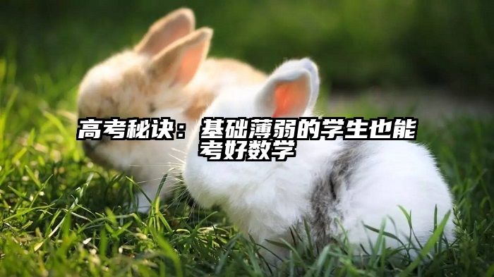 高考秘诀：基础薄弱的学生也能考好数学