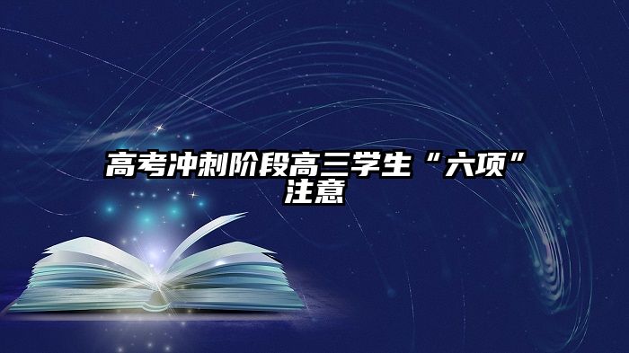 高考冲刺阶段高三学生“六项”注意