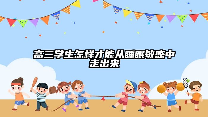 高三学生怎样才能从睡眠敏感中走出来