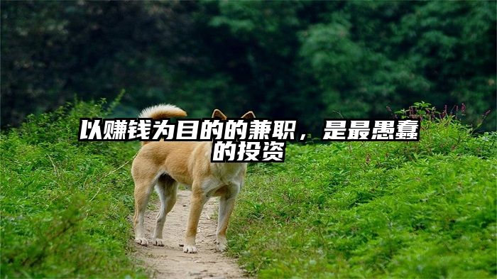 以赚钱为目的的兼职，是最愚蠢的投资