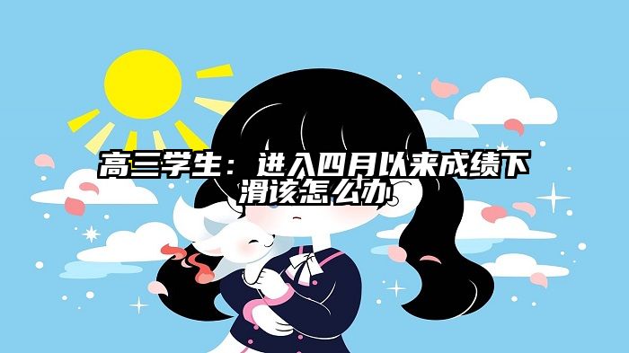 高三学生：进入四月以来成绩下滑该怎么办