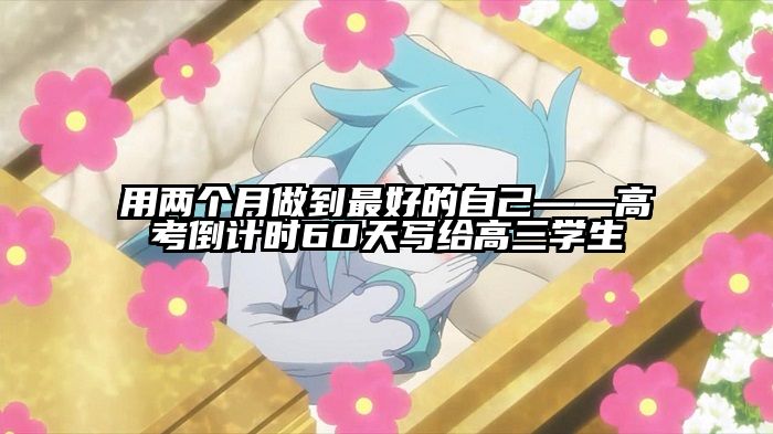 用两个月做到最好的自己——高考倒计时60天写给高三学生