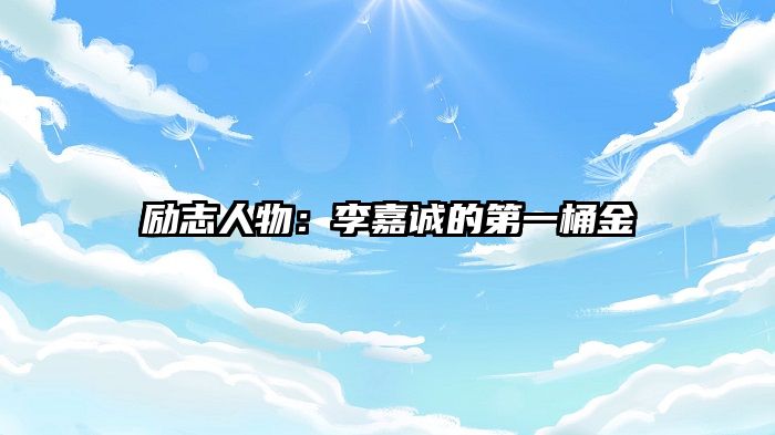 励志人物：李嘉诚的第一桶金