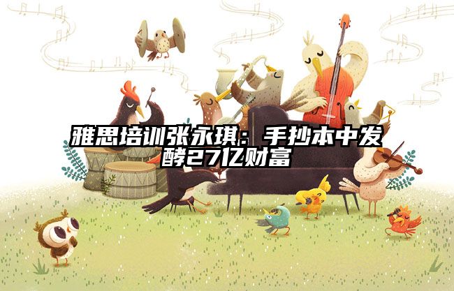 雅思培训张永琪：手抄本中发酵27亿财富
