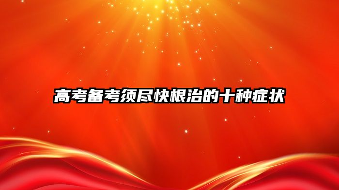 高考备考须尽快根治的十种症状