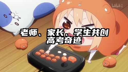 老师、家长、学生共创高考奇迹