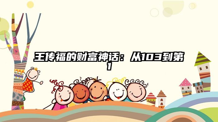 王传福的财富神话：从103到第1