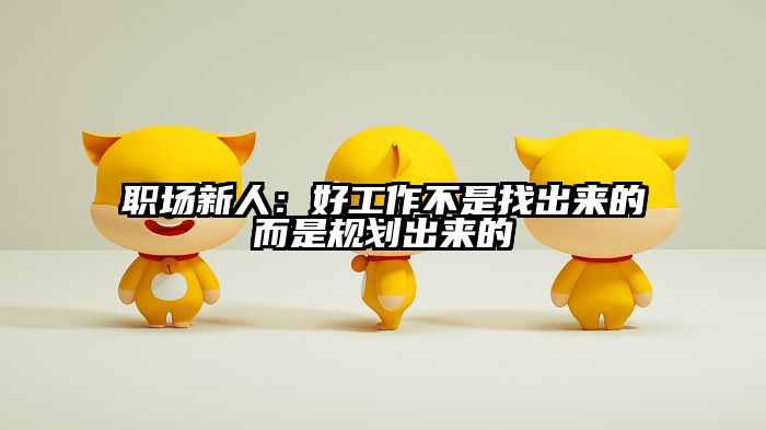 职场新人：好工作不是找出来的而是规划出来的