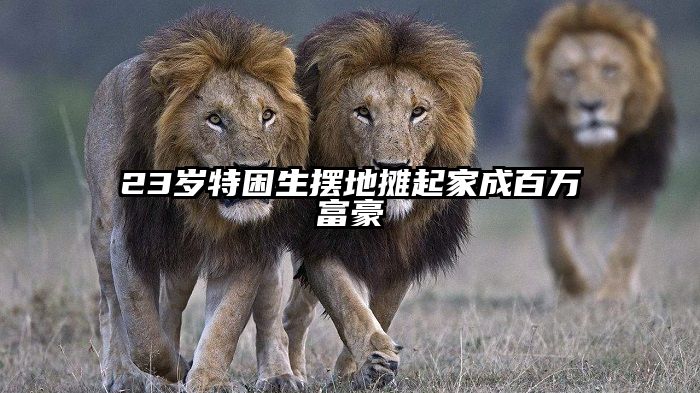 23岁特困生摆地摊起家成百万富豪