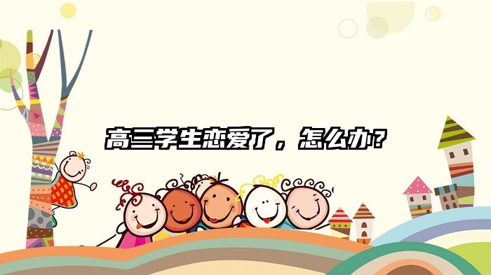 高三学生恋爱了，怎么办？