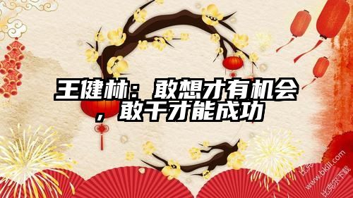 王健林：敢想才有机会，敢干才能成功
