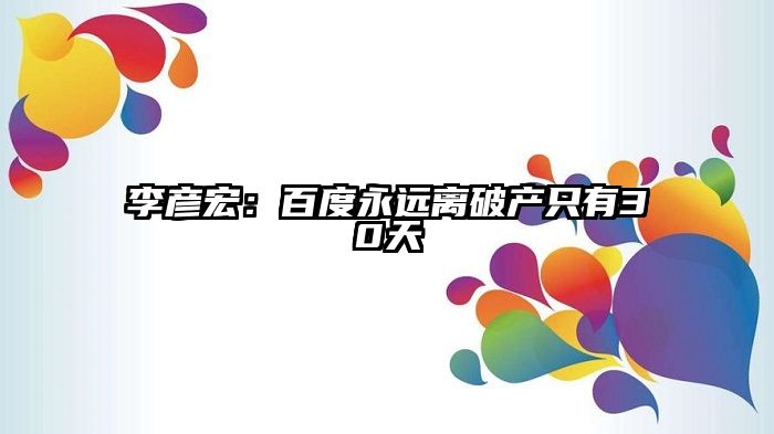 李彦宏：百度永远离破产只有30天