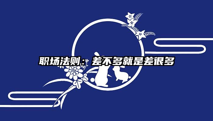 职场法则：差不多就是差很多