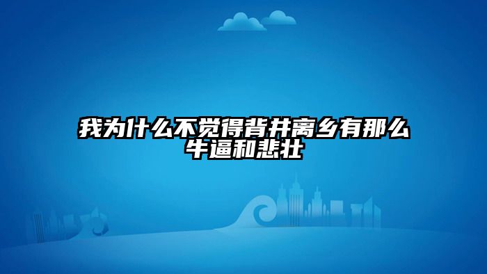 我为什么不觉得背井离乡有那么牛逼和悲壮