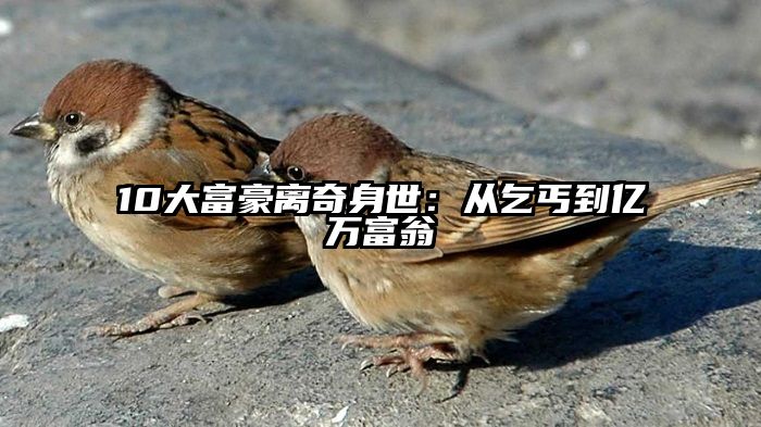 10大富豪离奇身世：从乞丐到亿万富翁
