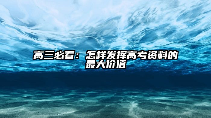 高三必看：怎样发挥高考资料的最大价值