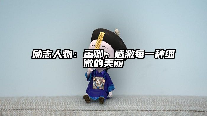 励志人物：董卿，感激每一种细微的美丽