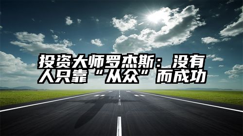 投资大师罗杰斯：没有人只靠“从众”而成功